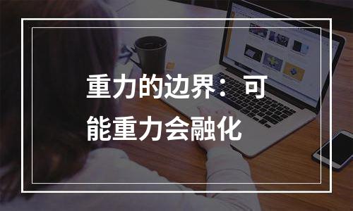 重力的边界：可能重力会融化