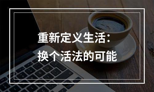 重新定义生活：换个活法的可能