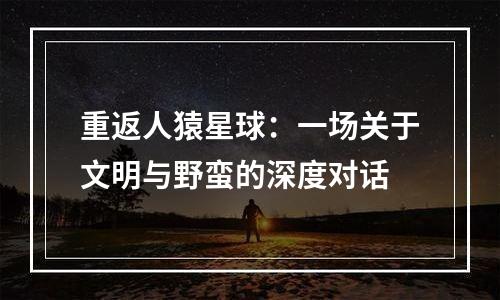 重返人猿星球：一场关于文明与野蛮的深度对话