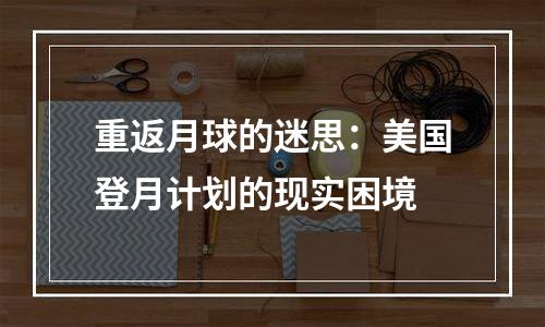 重返月球的迷思：美国登月计划的现实困境