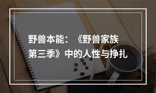 野兽本能：《野兽家族 第三季》中的人性与挣扎