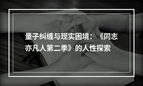 量子纠缠与现实困境：《同志亦凡人第二季》的人性探索