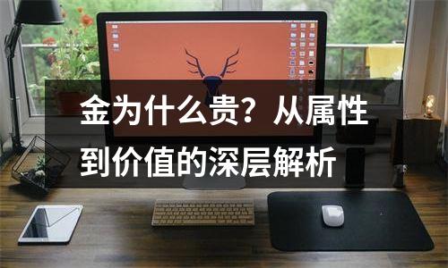 金为什么贵？从属性到价值的深层解析
