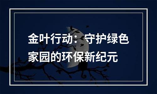 金叶行动：守护绿色家园的环保新纪元