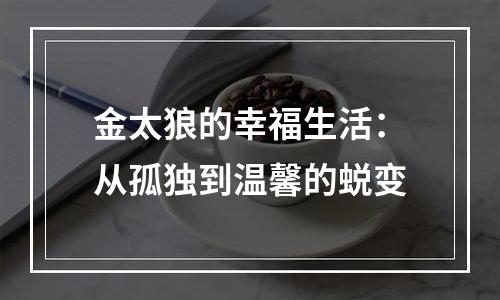 金太狼的幸福生活：从孤独到温馨的蜕变