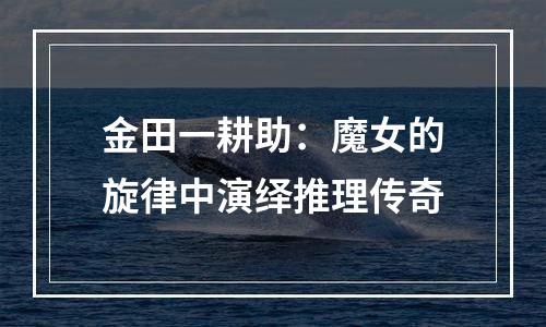 金田一耕助：魔女的旋律中演绎推理传奇