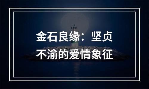 金石良缘：坚贞不渝的爱情象征