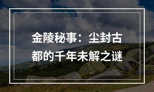 金陵秘事：尘封古都的千年未解之谜