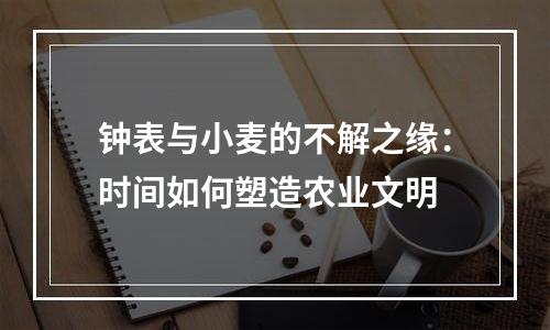 钟表与小麦的不解之缘：时间如何塑造农业文明