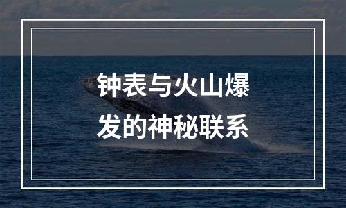 钟表与火山爆发的神秘联系
