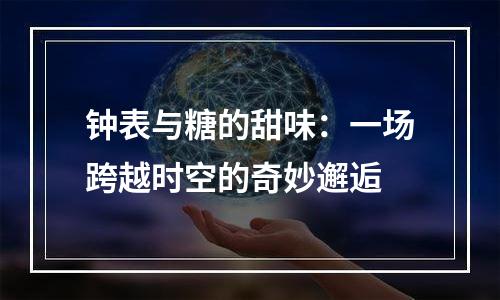 钟表与糖的甜味：一场跨越时空的奇妙邂逅