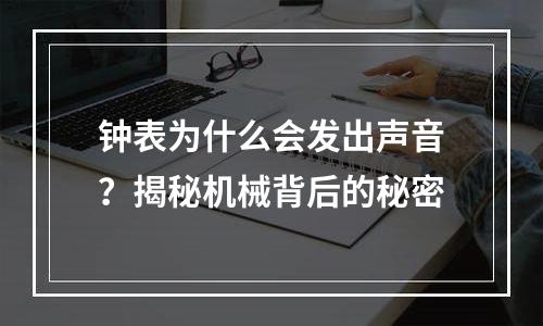 钟表为什么会发出声音？揭秘机械背后的秘密