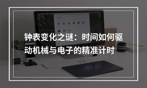 钟表变化之谜：时间如何驱动机械与电子的精准计时