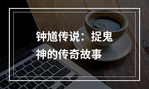 钟馗传说：捉鬼神的传奇故事