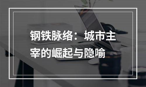 钢铁脉络：城市主宰的崛起与隐喻