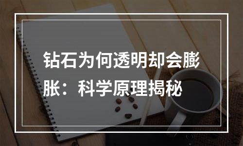 钻石为何透明却会膨胀：科学原理揭秘