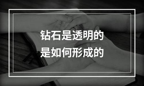 钻石是透明的是如何形成的