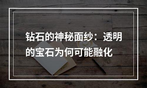 钻石的神秘面纱：透明的宝石为何可能融化