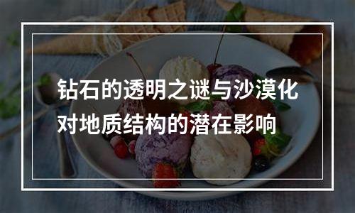 钻石的透明之谜与沙漠化对地质结构的潜在影响