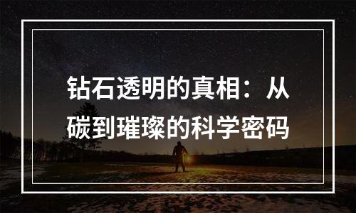 钻石透明的真相：从碳到璀璨的科学密码