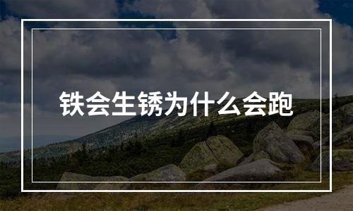 铁会生锈为什么会跑