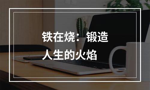 铁在烧：锻造人生的火焰