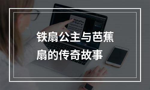 铁扇公主与芭蕉扇的传奇故事