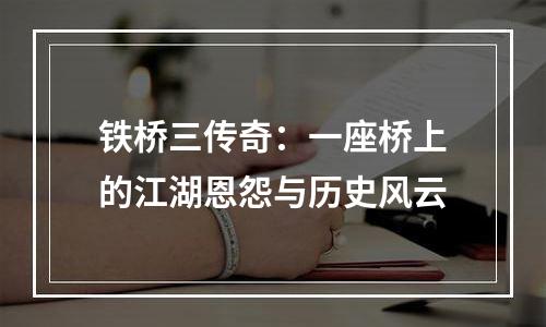 铁桥三传奇：一座桥上的江湖恩怨与历史风云