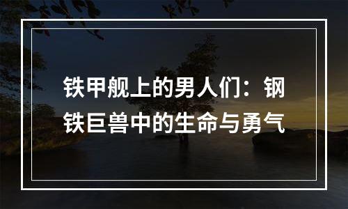 铁甲舰上的男人们：钢铁巨兽中的生命与勇气