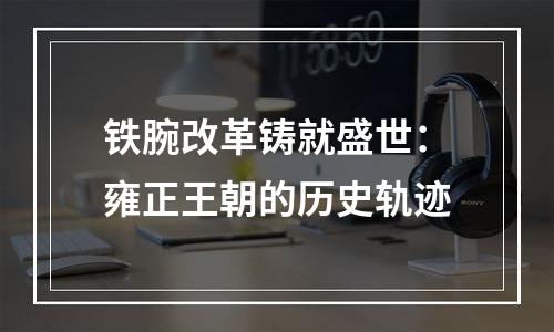 铁腕改革铸就盛世：雍正王朝的历史轨迹