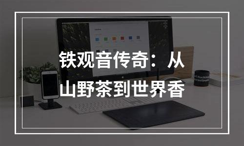 铁观音传奇：从山野茶到世界香