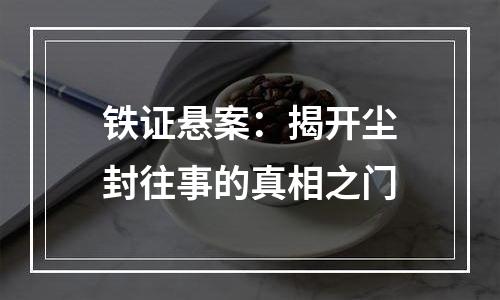 铁证悬案：揭开尘封往事的真相之门
