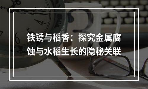 铁锈与稻香：探究金属腐蚀与水稻生长的隐秘关联