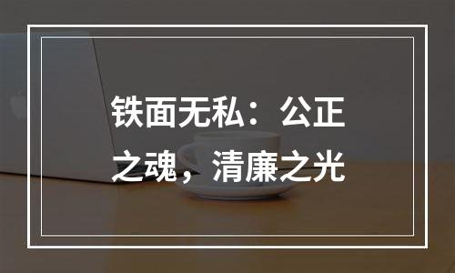 铁面无私：公正之魂，清廉之光