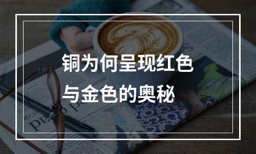 铜为何呈现红色与金色的奥秘