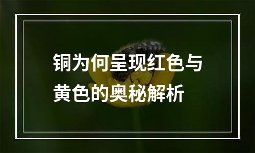 铜为何呈现红色与黄色的奥秘解析