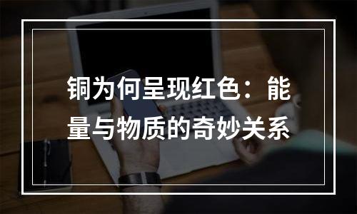 铜为何呈现红色：能量与物质的奇妙关系
