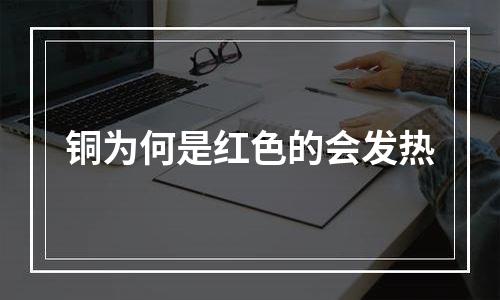 铜为何是红色的会发热