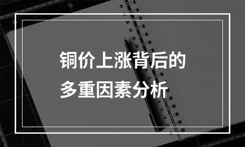 铜价上涨背后的多重因素分析