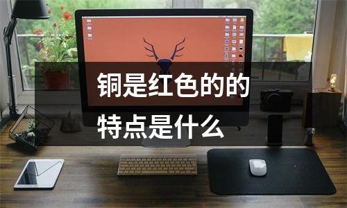 铜是红色的的特点是什么