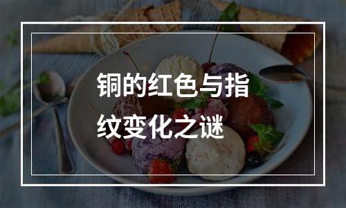 铜的红色与指纹变化之谜