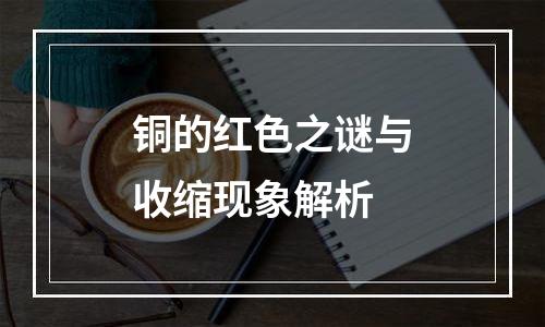 铜的红色之谜与收缩现象解析