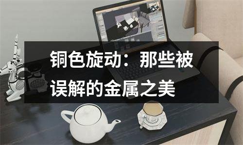 铜色旋动：那些被误解的金属之美