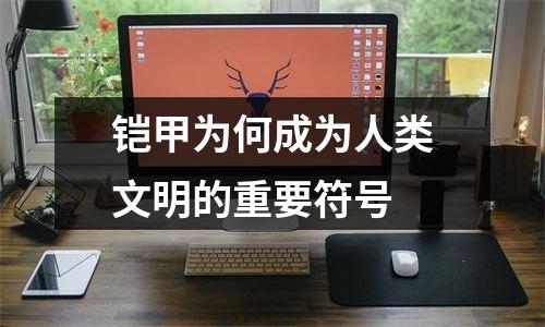 铠甲为何成为人类文明的重要符号