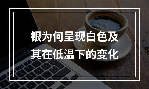 银为何呈现白色及其在低温下的变化