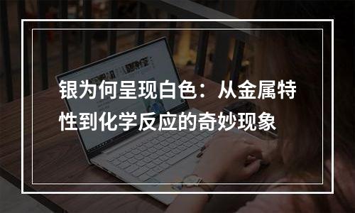 银为何呈现白色：从金属特性到化学反应的奇妙现象