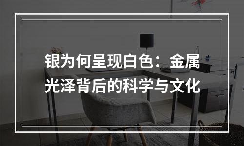 银为何呈现白色：金属光泽背后的科学与文化