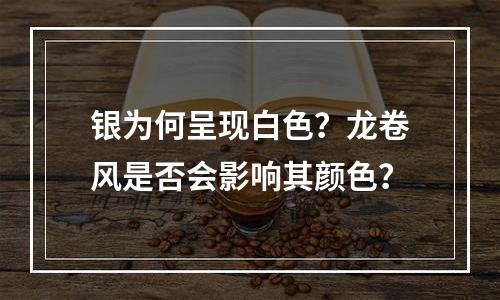 银为何呈现白色？龙卷风是否会影响其颜色？