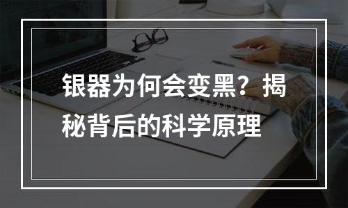 银器为何会变黑？揭秘背后的科学原理