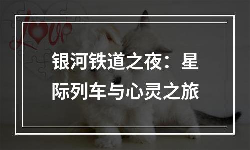 银河铁道之夜：星际列车与心灵之旅